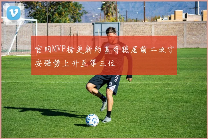 官网MVP榜更新约基奇稳居前二坎宁安强势上升至第三位