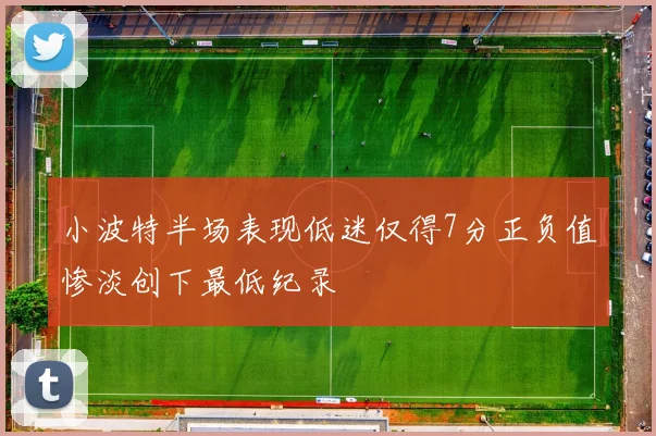 小波特半场表现低迷仅得7分正负值惨淡创下最低纪录