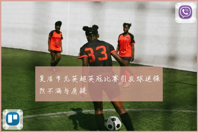 复活节无英超英冠比赛引发球迷强烈不满与质疑