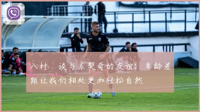 八村塁谈与东契奇的友谊：年龄差距让我们相处更加轻松自然