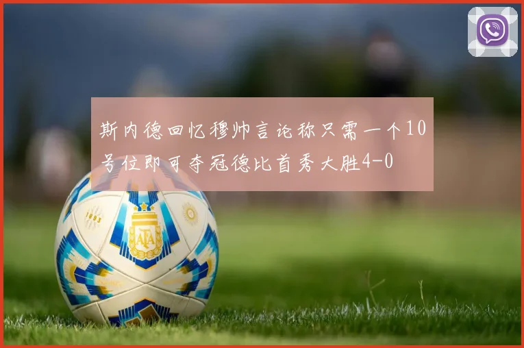 斯内德回忆穆帅言论称只需一个10号位即可夺冠德比首秀大胜4-0