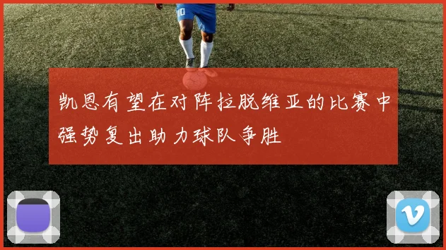凯恩有望在对阵拉脱维亚的比赛中强势复出助力球队争胜