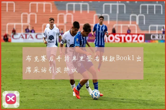 布克赛后手持库里签名鞋款Book1出席采访引发热议