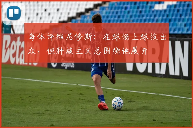 每体评维尼修斯：在球场上球技出众，但种族主义总围绕他展开