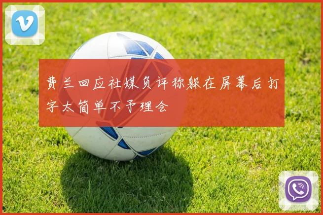 费兰回应社媒负评称躲在屏幕后打字太简单不予理会