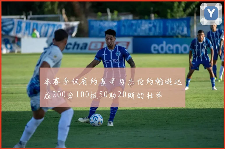 本赛季仅有约基奇与杰伦约翰逊达成200分100板50助20断的壮举