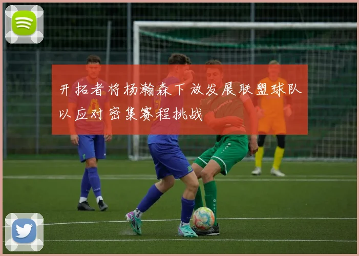 开拓者将杨瀚森下放发展联盟球队以应对密集赛程挑战